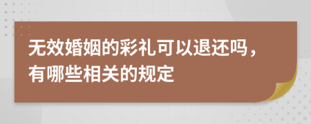 无效婚姻的彩礼可以退还吗，有哪些相关的规定