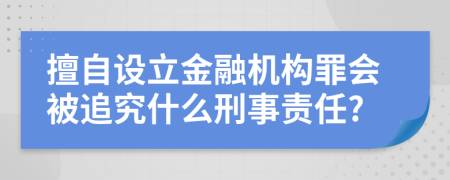 擅自设立金融机构罪会被追究什么刑事责任?