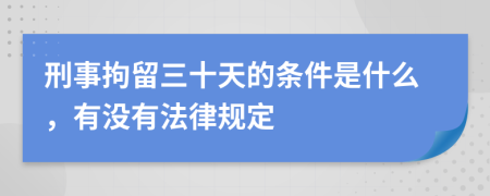 刑事拘留三十天的条件是什么，有没有法律规定