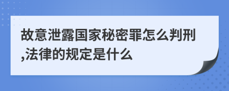 故意泄露国家秘密罪怎么判刑,法律的规定是什么