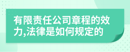 有限责任公司章程的效力,法律是如何规定的