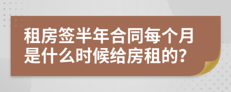 租房签半年合同每个月是什么时候给房租的？