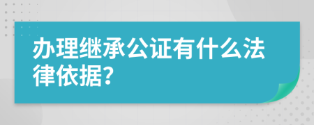 办理继承公证有什么法律依据？