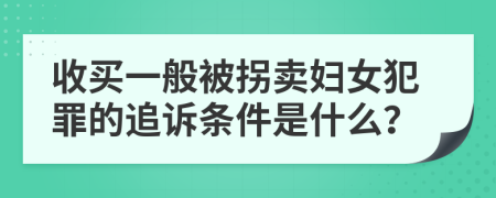 收买一般被拐卖妇女犯罪的追诉条件是什么？