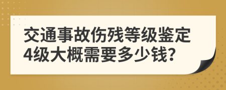 交通事故伤残等级鉴定4级大概需要多少钱？