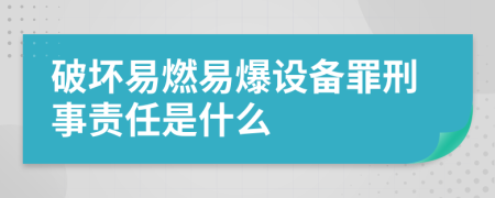 破坏易燃易爆设备罪刑事责任是什么