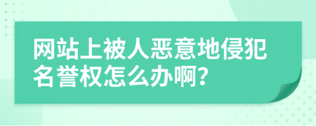 网站上被人恶意地侵犯名誉权怎么办啊？