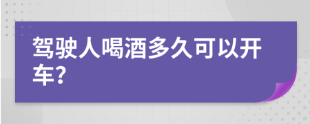 驾驶人喝酒多久可以开车？