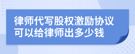 律师代写股权激励协议可以给律师出多少钱