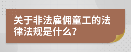 关于非法雇佣童工的法律法规是什么？
