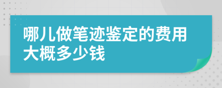 哪儿做笔迹鉴定的费用大概多少钱