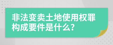 非法变卖土地使用权罪构成要件是什么？