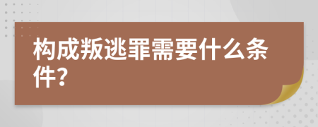 构成叛逃罪需要什么条件？