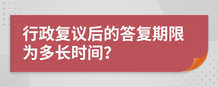 行政复议后的答复期限为多长时间？