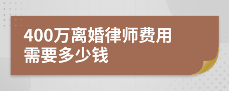 400万离婚律师费用需要多少钱