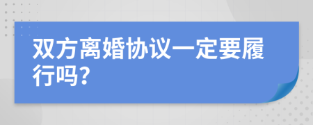 双方离婚协议一定要履行吗？