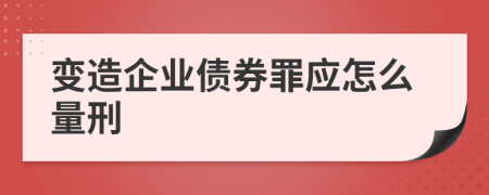 变造企业债券罪应怎么量刑