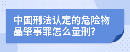 中国刑法认定的危险物品肇事罪怎么量刑?