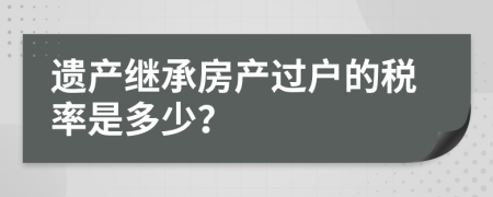 遗产继承房产过户的税率是多少？