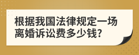 根据我国法律规定一场离婚诉讼费多少钱?