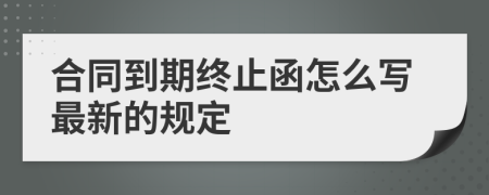 合同到期终止函怎么写最新的规定