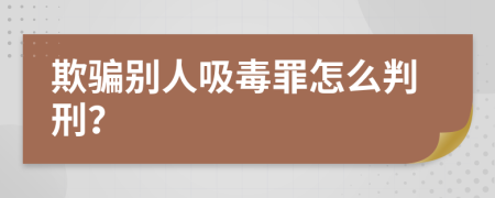 欺骗别人吸毒罪怎么判刑？