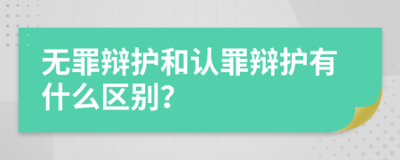 无罪辩护和认罪辩护有什么区别？