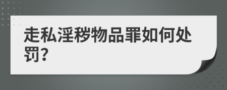 走私淫秽物品罪如何处罚？