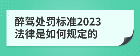 醉驾处罚标准2023法律是如何规定的