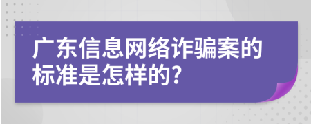 广东信息网络诈骗案的标准是怎样的?