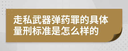 走私武器弹药罪的具体量刑标准是怎么样的