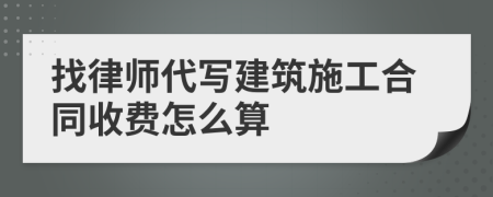 找律师代写建筑施工合同收费怎么算