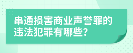 串通损害商业声誉罪的违法犯罪有哪些？