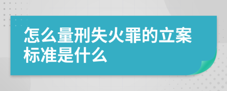 怎么量刑失火罪的立案标准是什么