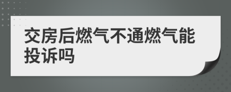 交房后燃气不通燃气能投诉吗