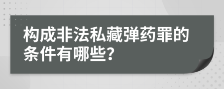 构成非法私藏弹药罪的条件有哪些？