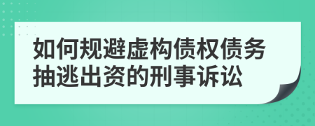 如何规避虚构债权债务抽逃出资的刑事诉讼