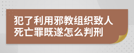 犯了利用邪教组织致人死亡罪既遂怎么判刑