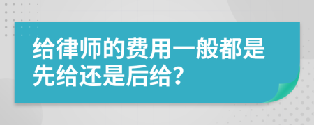 给律师的费用一般都是先给还是后给？