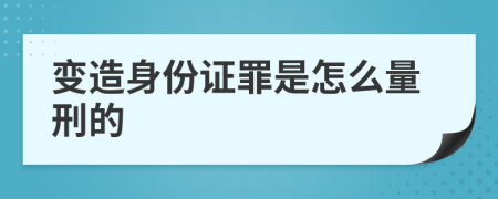变造身份证罪是怎么量刑的