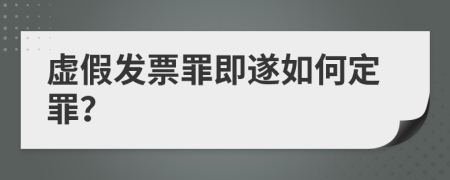 虚假发票罪即遂如何定罪？