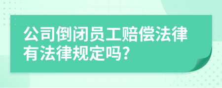 公司倒闭员工赔偿法律有法律规定吗?