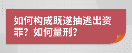 如何构成既遂抽逃出资罪？如何量刑？