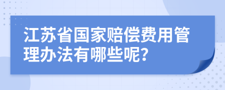 江苏省国家赔偿费用管理办法有哪些呢？