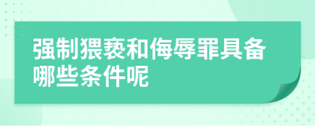 强制猥亵和侮辱罪具备哪些条件呢