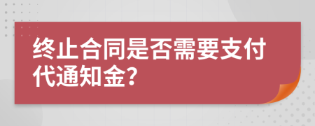 终止合同是否需要支付代通知金？