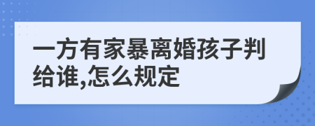 一方有家暴离婚孩子判给谁,怎么规定