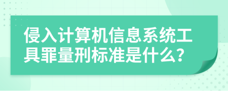 侵入计算机信息系统工具罪量刑标准是什么？