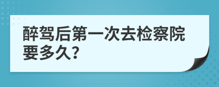 醉驾后第一次去检察院要多久？