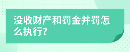 没收财产和罚金并罚怎么执行？